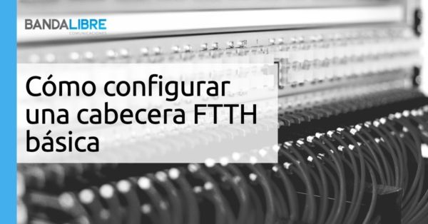 Cómo configurar una cabecera FTTH básica