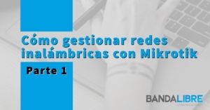 Gestionar redes inalámbricas con Mikrotik