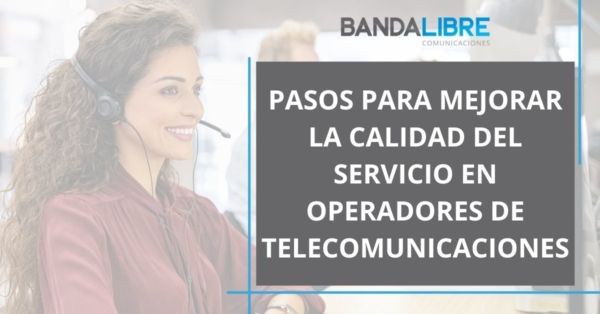 Pasos para mejorar la calidad del servicio en operadores de telecomunicaciones