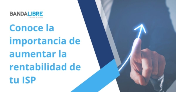 Conoce la importancia de aumentar la rentabilidad de tu ISP