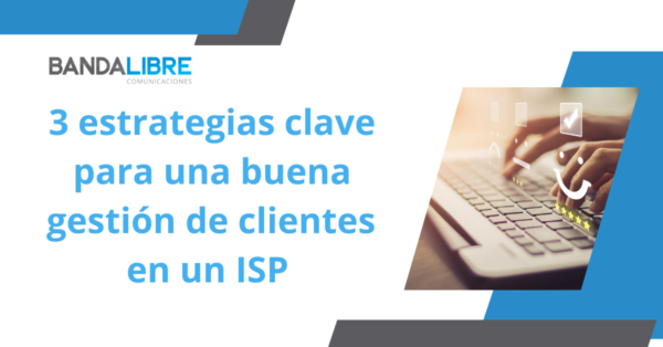 Estrategias de gestión de clientes para ISP: reducción de impagos, optimización de activaciones y atención al cliente.