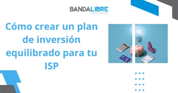 Plan de inversión equilibrado para ISP local: guía para operadores